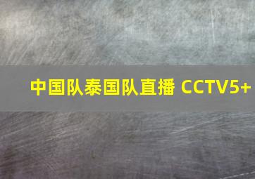 中国队泰国队直播 CCTV5+